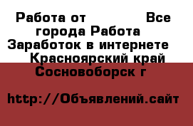 Работа от (  18) ! - Все города Работа » Заработок в интернете   . Красноярский край,Сосновоборск г.